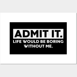 Admit It Life Would Be Boring Without Me Funny Saying (White) Posters and Art